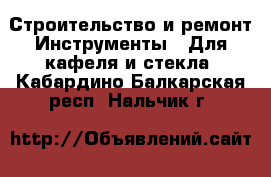 Строительство и ремонт Инструменты - Для кафеля и стекла. Кабардино-Балкарская респ.,Нальчик г.